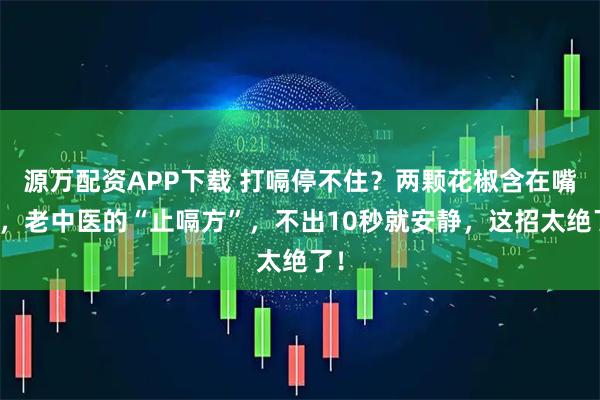 源万配资APP下载 打嗝停不住？两颗花椒含在嘴里，老中医的“止嗝方”，不出10秒就安静，这招太绝了！