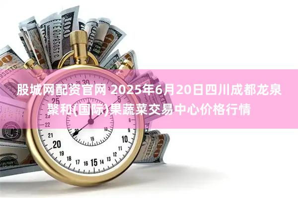 股城网配资官网 2025年6月20日四川成都龙泉聚和(国际)果蔬菜交易中心价格行情