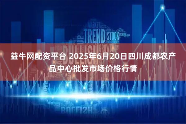 益牛网配资平台 2025年6月20日四川成都农产品中心批发市场价格行情