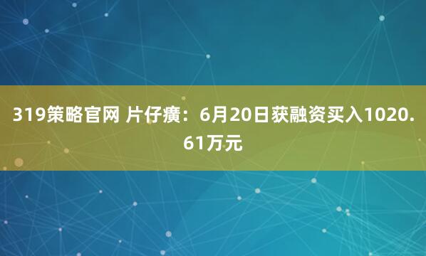 319策略官网 片仔癀：6月20日获融资买入1020.61万元