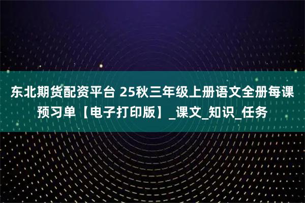 东北期货配资平台 25秋三年级上册语文全册每课预习单【电子打印版】_课文_知识_任务
