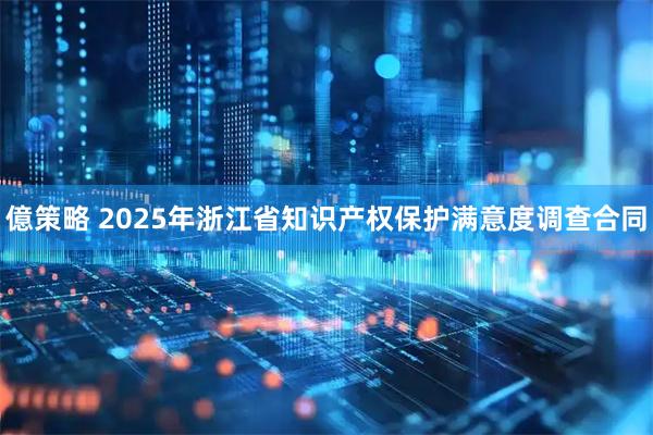 億策略 2025年浙江省知识产权保护满意度调查合同