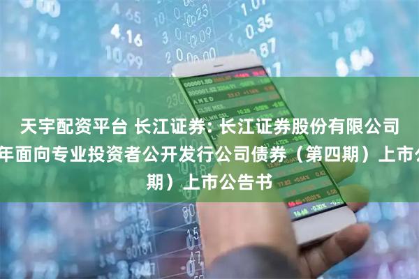 天宇配资平台 长江证券: 长江证券股份有限公司2025年面向专业投资者公开发行公司债券（第四期）上市公告书