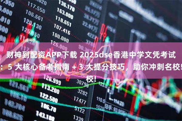 财神到配资APP下载 2025dse香港中学文凭考试：5 大核心备考指南 + 3 大提分技巧，助你冲刺名校!