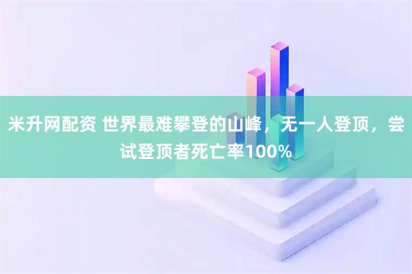 米升网配资 世界最难攀登的山峰，无一人登顶，尝试登顶者死亡率100%