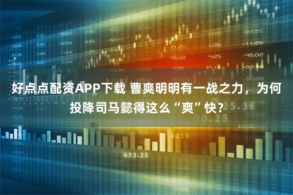 好点点配资APP下载 曹爽明明有一战之力，为何投降司马懿得这么“爽”快？