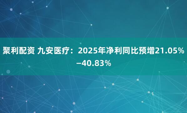 聚利配资 九安医疗：2025年净利同比预增21.05%—40.83%