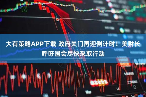 大有策略APP下载 政府关门再迎倒计时！美财长呼吁国会尽快采取行动