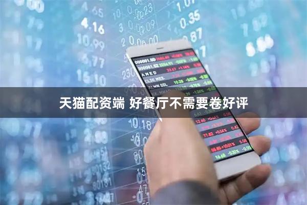 天猫配资端 好餐厅不需要卷好评