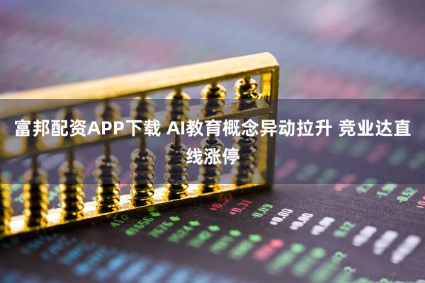 富邦配资APP下载 AI教育概念异动拉升 竞业达直线涨停