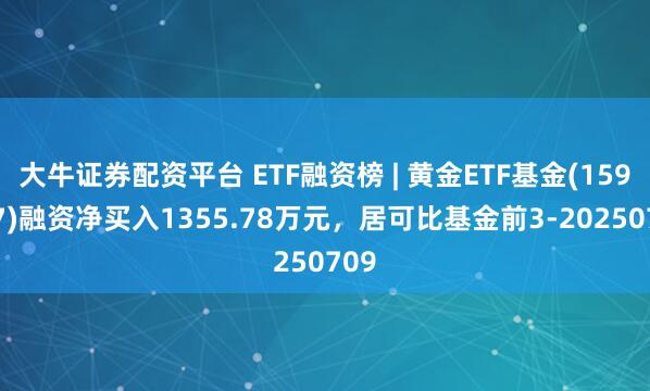 大牛证券配资平台 ETF融资榜 | 黄金ETF基金(159937)融资净买入1355.78万元，居可比基金前3-20250709