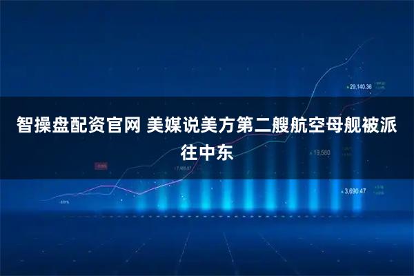 智操盘配资官网 美媒说美方第二艘航空母舰被派往中东