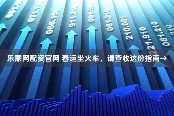 乐蒙网配资官网 春运坐火车，请查收这份指南→