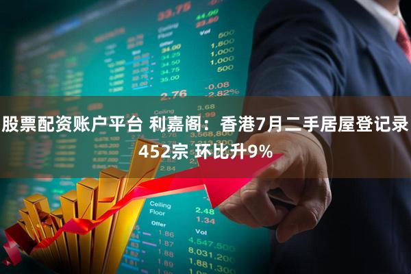股票配资账户平台 利嘉阁：香港7月二手居屋登记录452宗 环比升9%