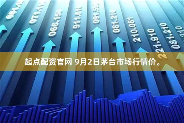 起点配资官网 9月2日茅台市场行情价。