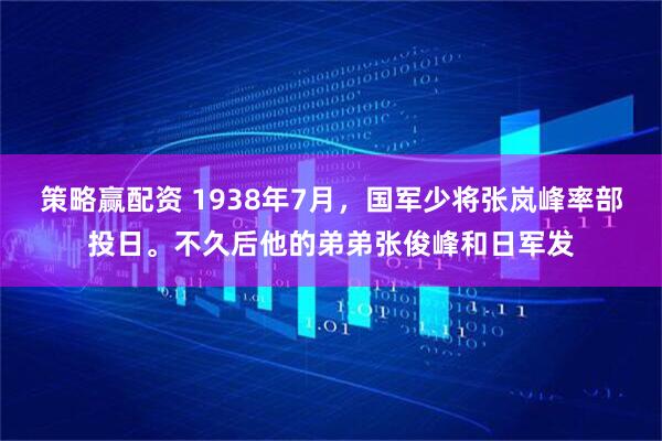 策略赢配资 1938年7月，国军少将张岚峰率部投日。不久后他的弟弟张俊峰和日军发
