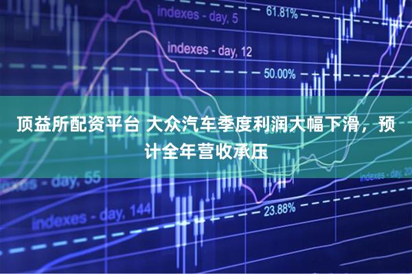 顶益所配资平台 大众汽车季度利润大幅下滑，预计全年营收承压